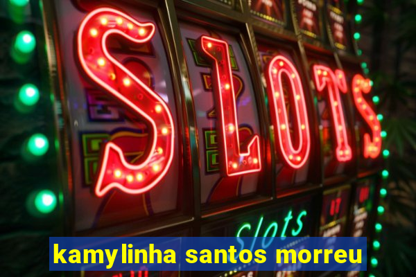 kamylinha santos morreu